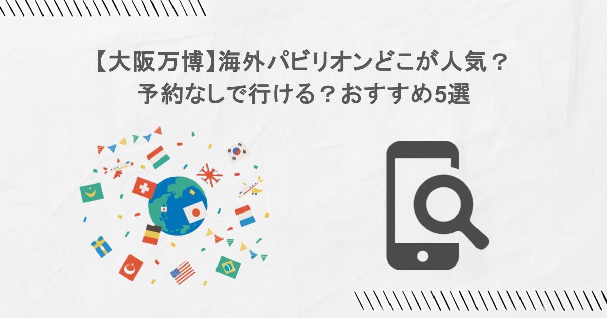 【大阪万博】海外パビリオンどこが人気？予約なしで行ける？おすすめ5選