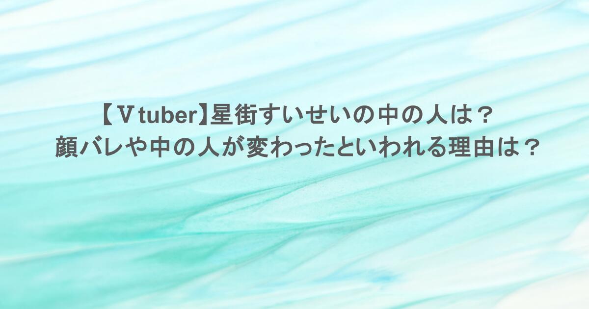 【Ⅴtuber】星街すいせいの中の人は？顔バレや中の人が変わったといわれる理由は？