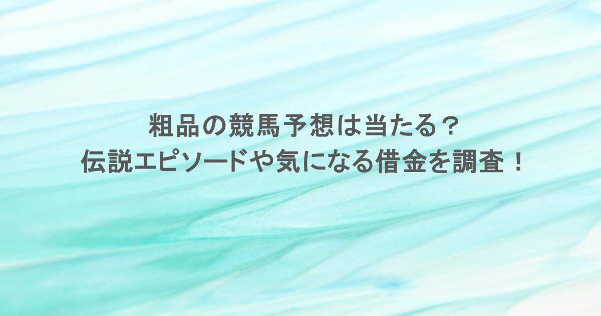粗品の競馬予想は当たる？伝説エピソードや気になる借金を調査