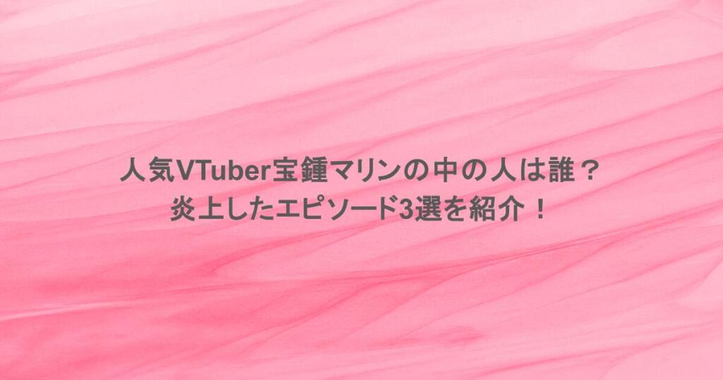 人気VTuber宝鍾マリンの中の人は誰?炎上したエピソード3選を紹介!