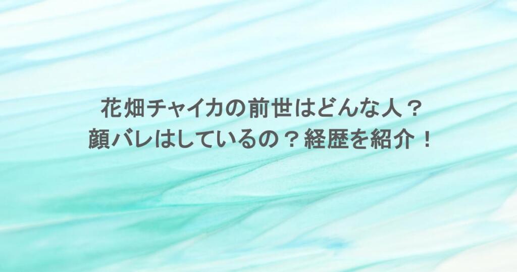 花畑チャイカの前世はどんな人？顔バレはしているの？経歴を紹介！