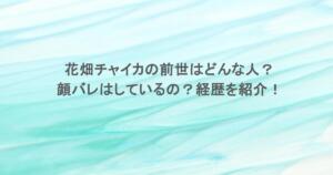 花畑チャイカの前世はどんな人？顔バレはしているの？経歴を紹介！
