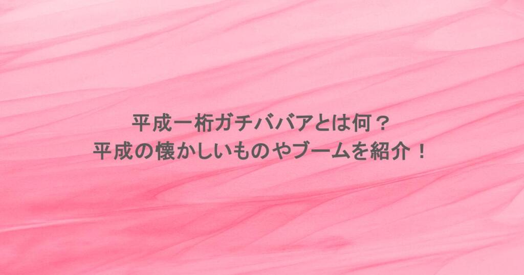 平成一桁ガチババアとは何？平成の懐かしいものやブームを紹介！