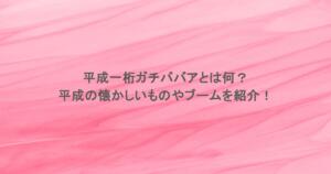 平成一桁ガチババアとは何？平成の懐かしいものやブームを紹介！