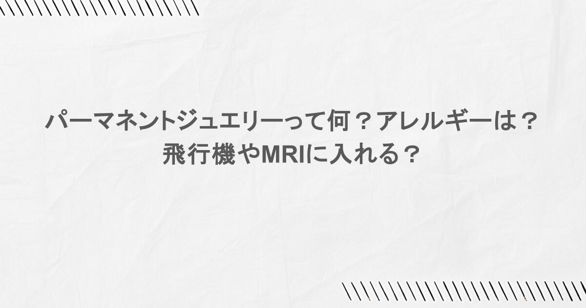 パーマネントジュエリーって何？アレルギーは？飛行機やMRIに入れる？