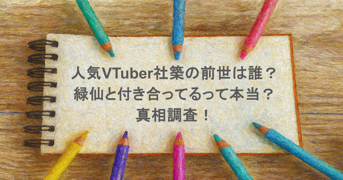 人気VTuber社築の前世は誰？緑仙と付き合ってるって本当？真相調査！