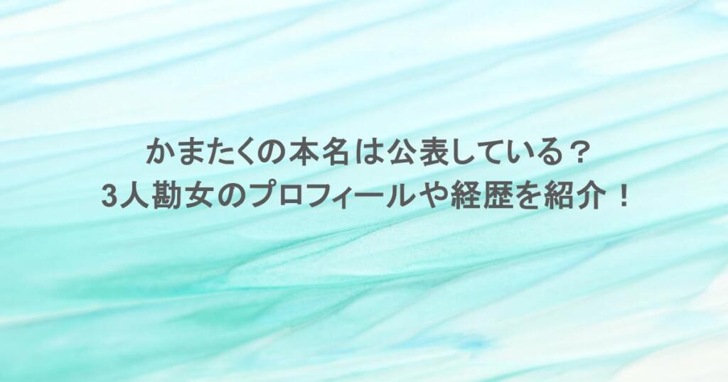 かまたくの本名は公表している？3人勘女のプロフィールや経歴を紹介！
