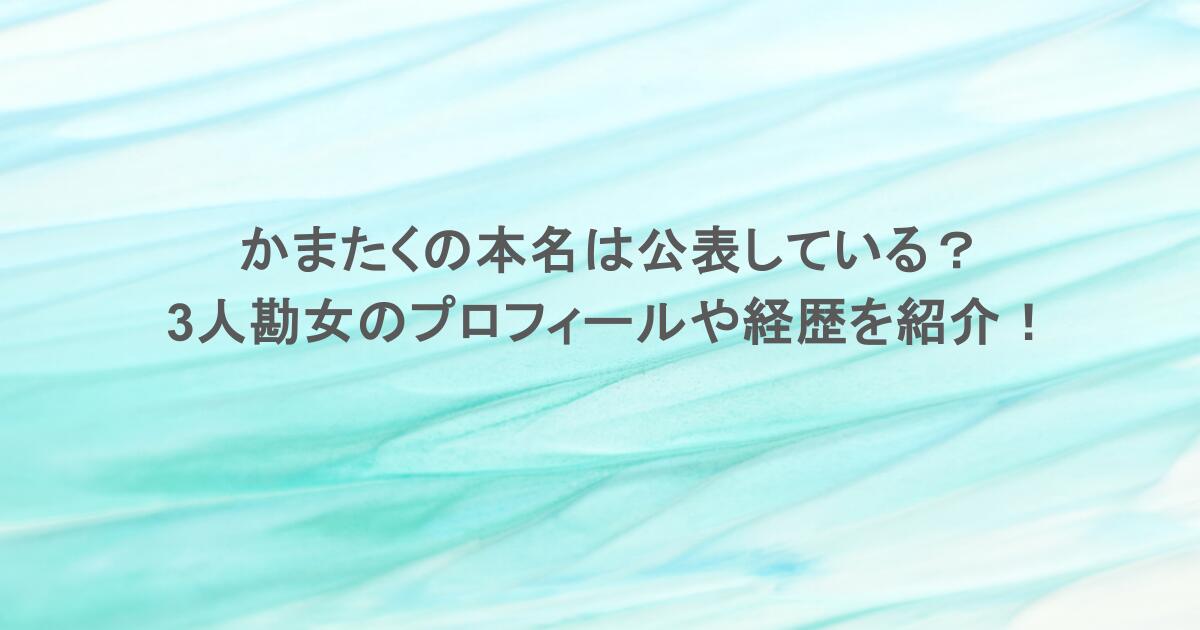 かまたくの本名は公表している？3人勘女のプロフィールや経歴を紹介！