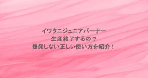 イワタニジュニアバーナーは生産終了するの？爆発しない正しい使い方を紹介！