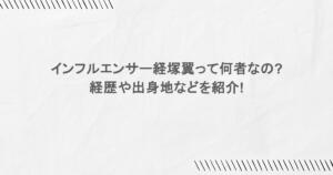 インフルエンサー経塚翼って何者なの?経歴や出身地などを紹介!