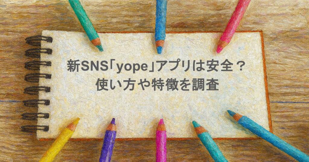 新SNS「yope」のアプリは安全？使い方や特徴を調査