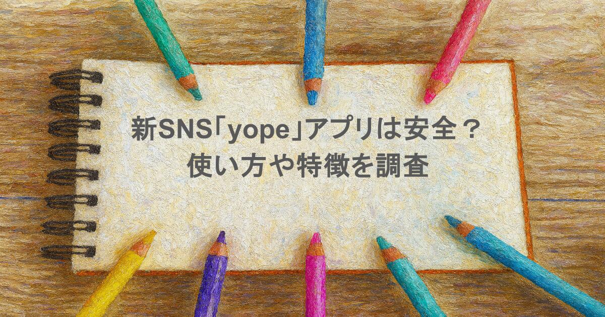 新SNS「yope」のアプリは安全？使い方や特徴を調査