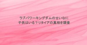 ラブパワーキングダムのせいなに子供はいる？リタイアの真相を調査