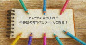 ヒメヒナの中の人は？不仲説の噂やエピソードもご紹介！
